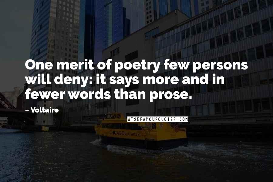 Voltaire Quotes: One merit of poetry few persons will deny: it says more and in fewer words than prose.