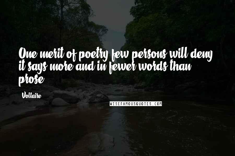 Voltaire Quotes: One merit of poetry few persons will deny: it says more and in fewer words than prose.