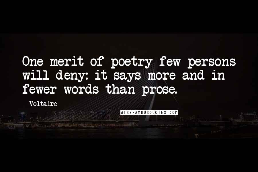 Voltaire Quotes: One merit of poetry few persons will deny: it says more and in fewer words than prose.