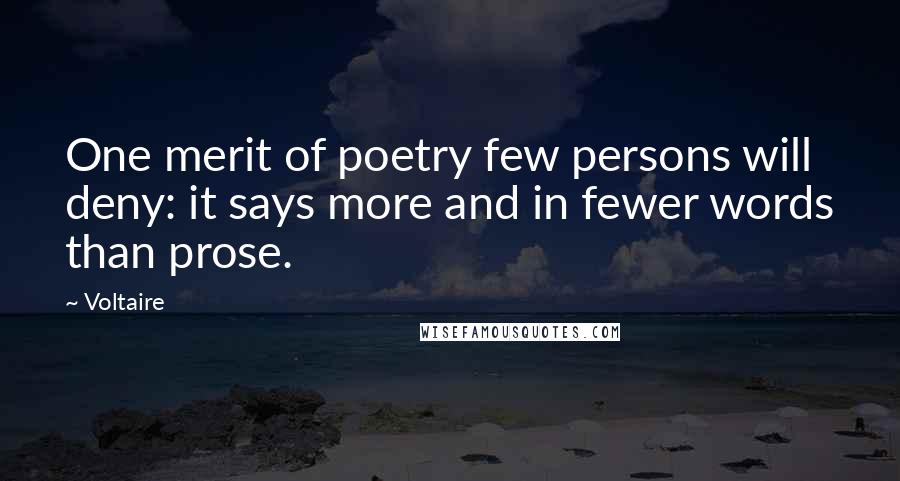 Voltaire Quotes: One merit of poetry few persons will deny: it says more and in fewer words than prose.