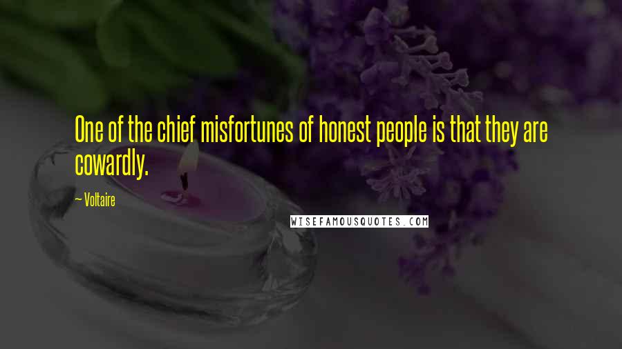 Voltaire Quotes: One of the chief misfortunes of honest people is that they are cowardly.