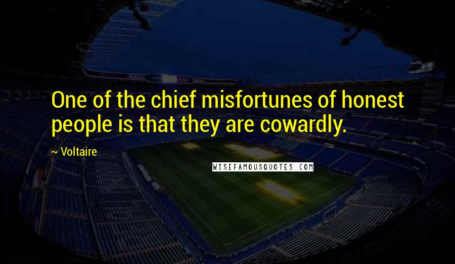 Voltaire Quotes: One of the chief misfortunes of honest people is that they are cowardly.