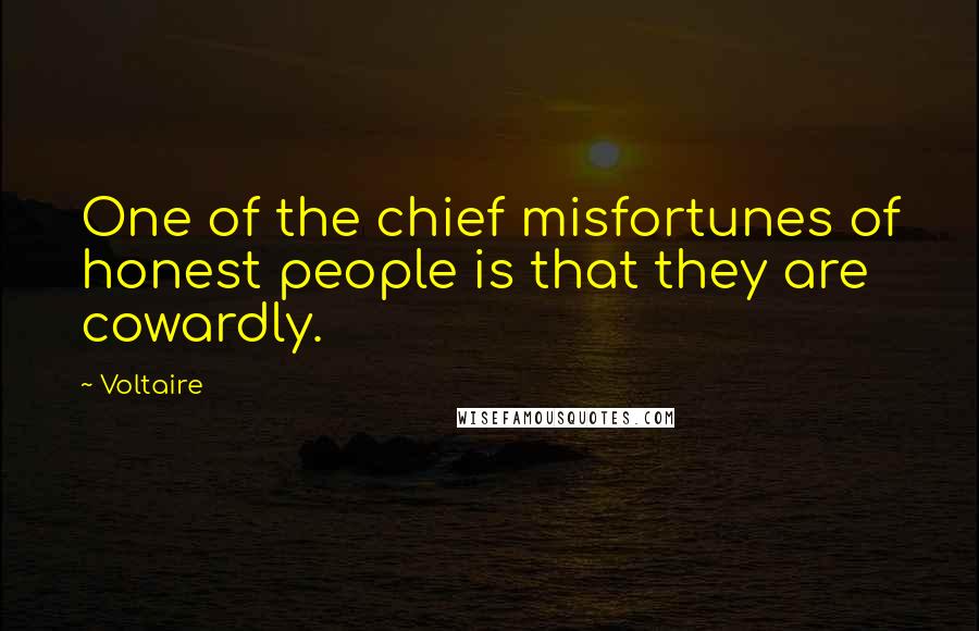 Voltaire Quotes: One of the chief misfortunes of honest people is that they are cowardly.