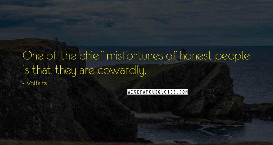 Voltaire Quotes: One of the chief misfortunes of honest people is that they are cowardly.