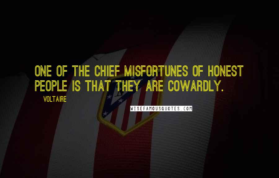 Voltaire Quotes: One of the chief misfortunes of honest people is that they are cowardly.