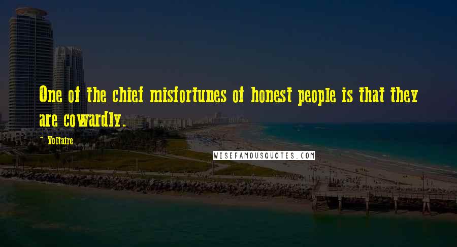 Voltaire Quotes: One of the chief misfortunes of honest people is that they are cowardly.