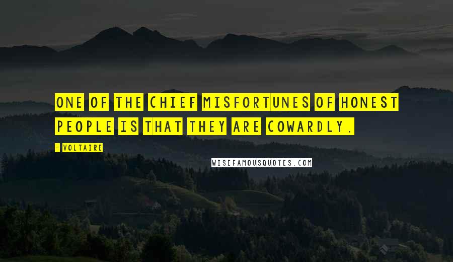 Voltaire Quotes: One of the chief misfortunes of honest people is that they are cowardly.