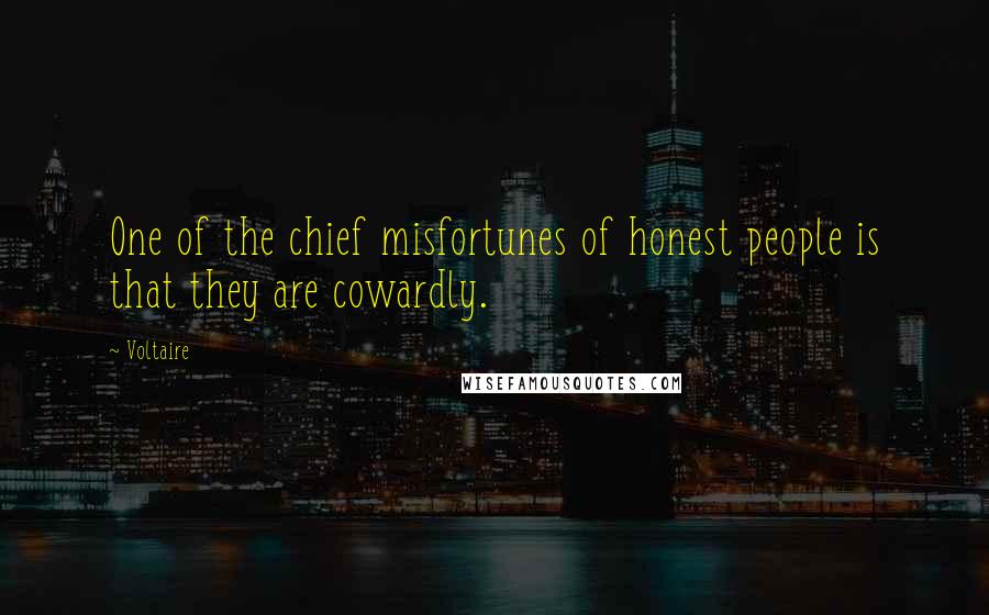 Voltaire Quotes: One of the chief misfortunes of honest people is that they are cowardly.