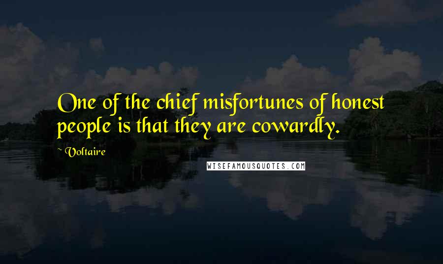 Voltaire Quotes: One of the chief misfortunes of honest people is that they are cowardly.