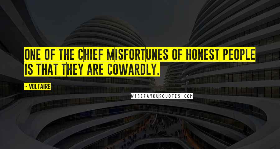 Voltaire Quotes: One of the chief misfortunes of honest people is that they are cowardly.