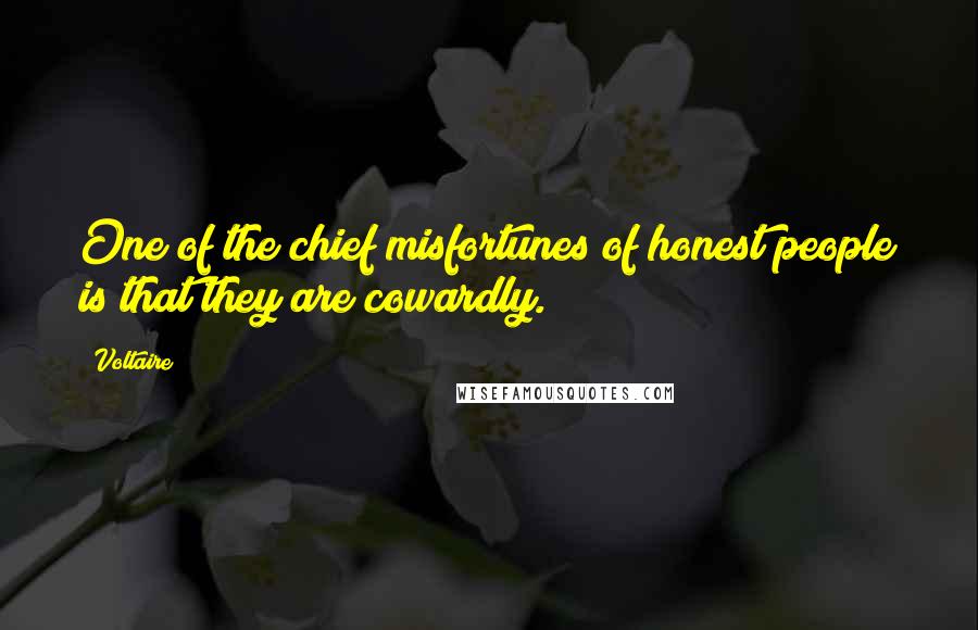 Voltaire Quotes: One of the chief misfortunes of honest people is that they are cowardly.