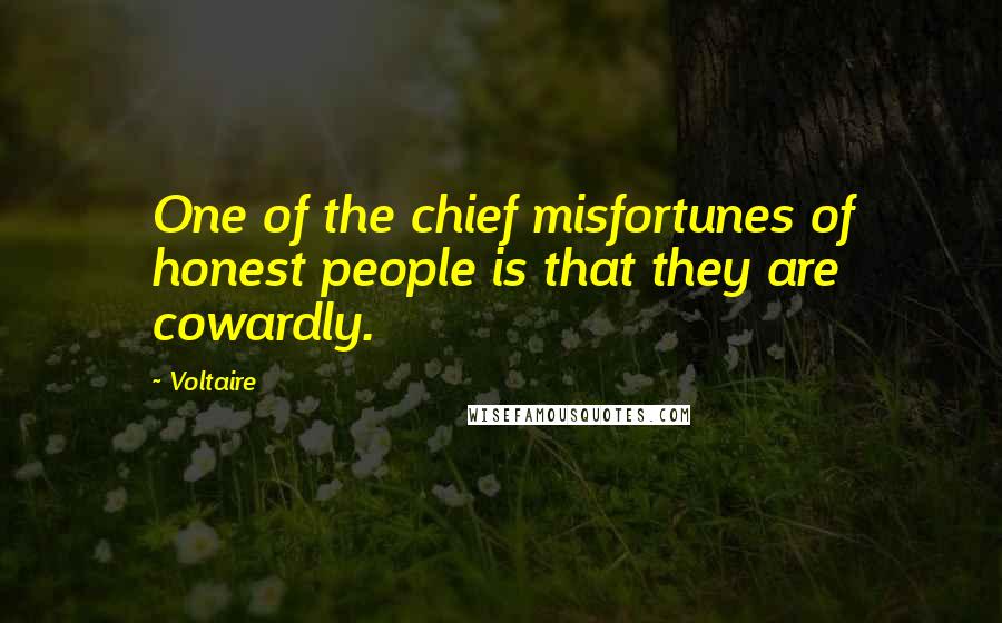 Voltaire Quotes: One of the chief misfortunes of honest people is that they are cowardly.