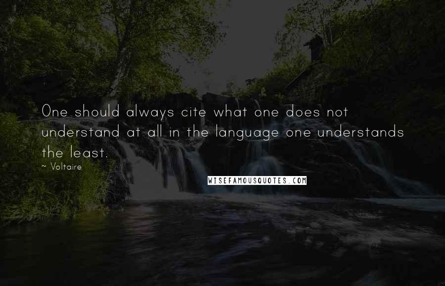 Voltaire Quotes: One should always cite what one does not understand at all in the language one understands the least.