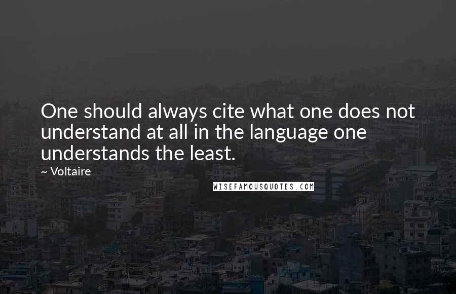 Voltaire Quotes: One should always cite what one does not understand at all in the language one understands the least.