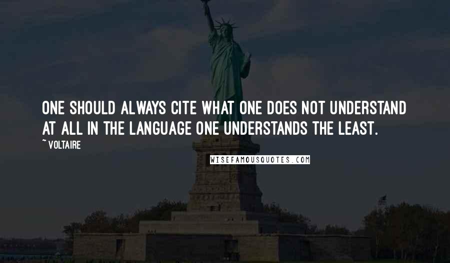 Voltaire Quotes: One should always cite what one does not understand at all in the language one understands the least.