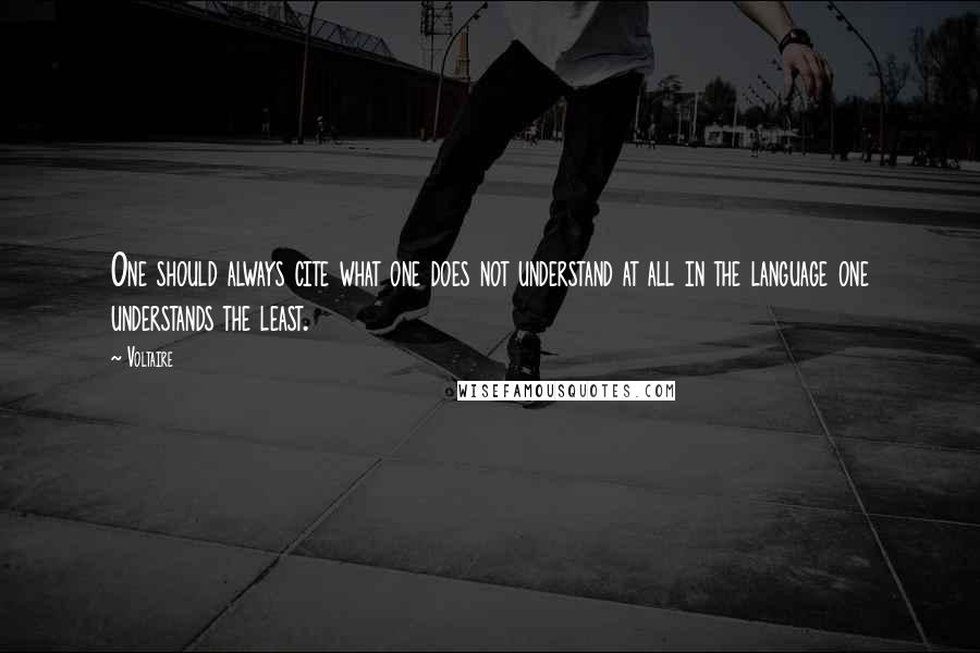 Voltaire Quotes: One should always cite what one does not understand at all in the language one understands the least.