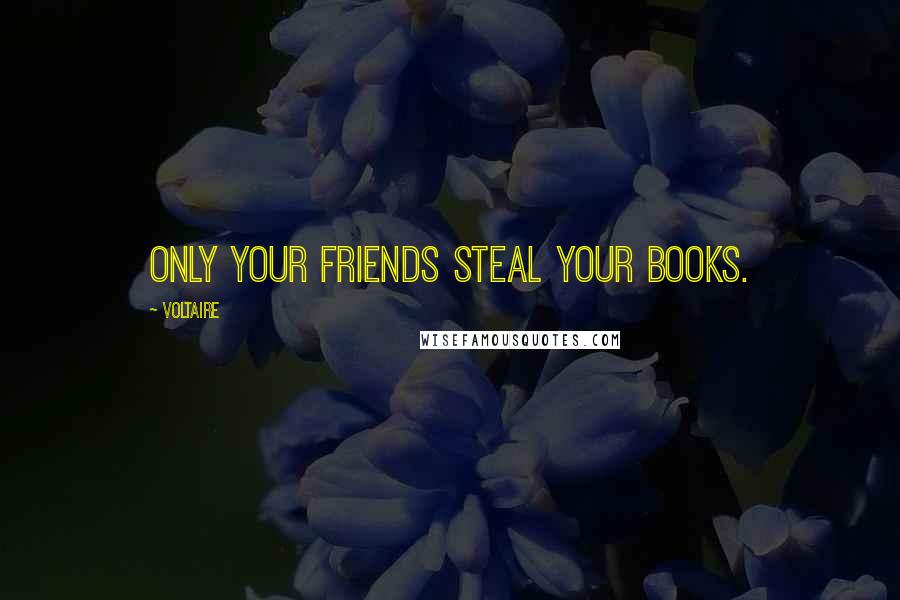 Voltaire Quotes: Only your friends steal your books.