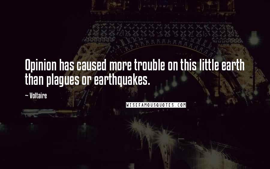 Voltaire Quotes: Opinion has caused more trouble on this little earth than plagues or earthquakes.