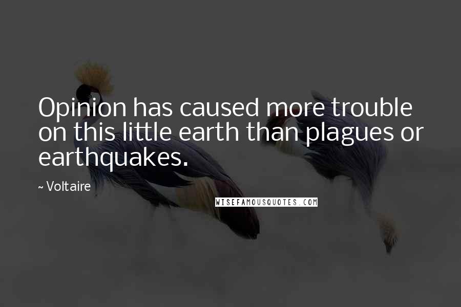 Voltaire Quotes: Opinion has caused more trouble on this little earth than plagues or earthquakes.