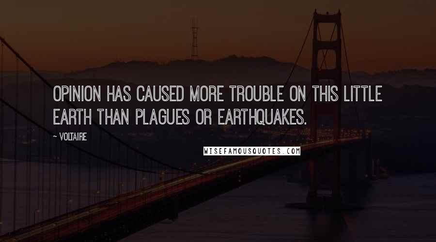 Voltaire Quotes: Opinion has caused more trouble on this little earth than plagues or earthquakes.