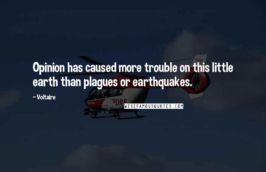 Voltaire Quotes: Opinion has caused more trouble on this little earth than plagues or earthquakes.