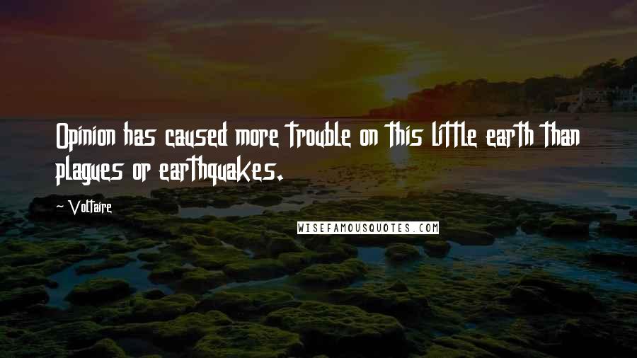 Voltaire Quotes: Opinion has caused more trouble on this little earth than plagues or earthquakes.