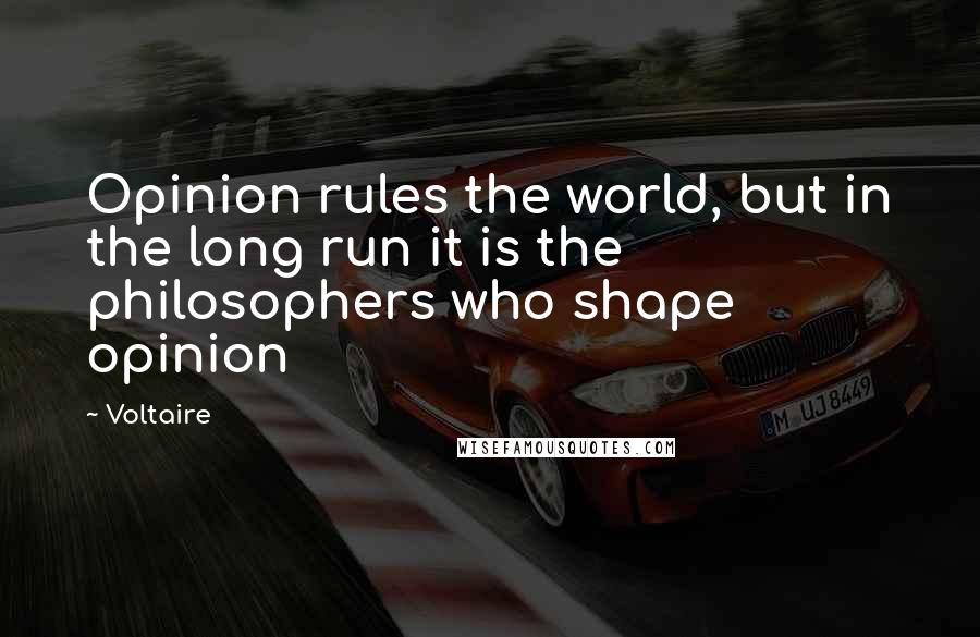 Voltaire Quotes: Opinion rules the world, but in the long run it is the philosophers who shape opinion