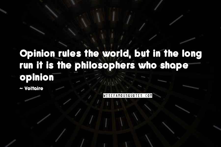 Voltaire Quotes: Opinion rules the world, but in the long run it is the philosophers who shape opinion