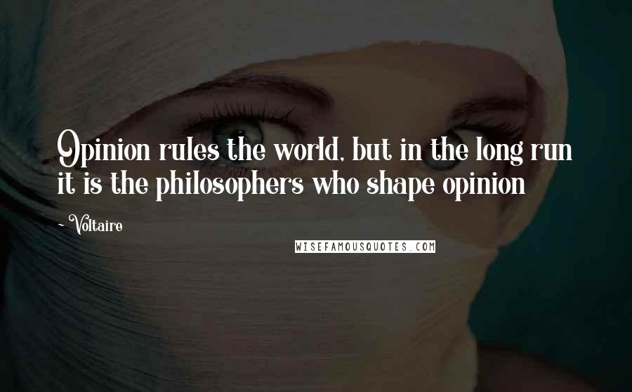 Voltaire Quotes: Opinion rules the world, but in the long run it is the philosophers who shape opinion