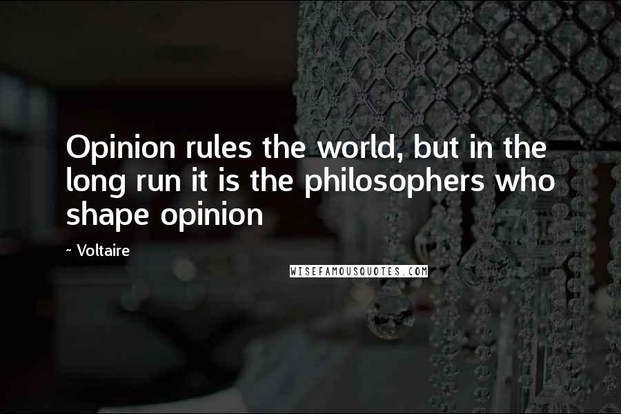 Voltaire Quotes: Opinion rules the world, but in the long run it is the philosophers who shape opinion