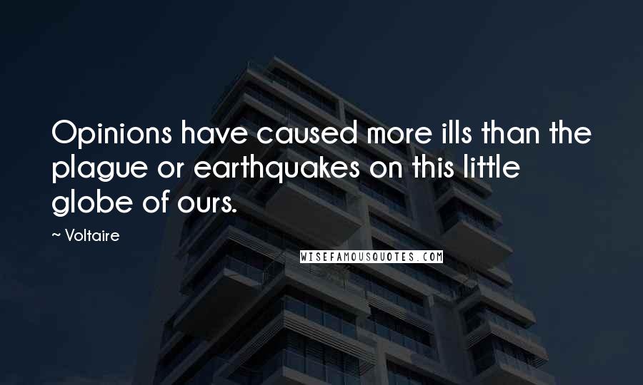 Voltaire Quotes: Opinions have caused more ills than the plague or earthquakes on this little globe of ours.