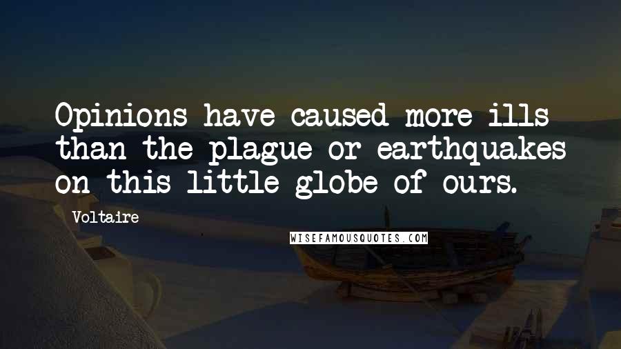 Voltaire Quotes: Opinions have caused more ills than the plague or earthquakes on this little globe of ours.