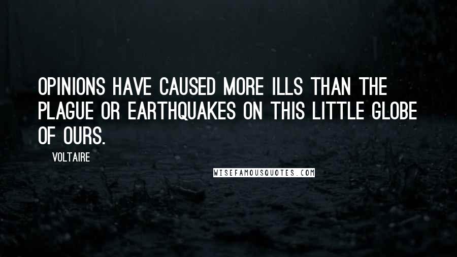 Voltaire Quotes: Opinions have caused more ills than the plague or earthquakes on this little globe of ours.