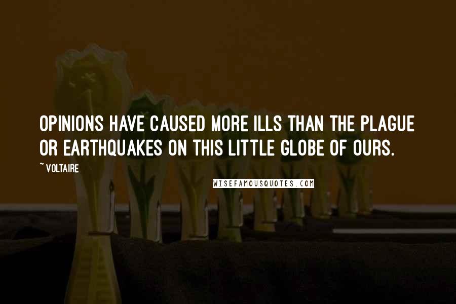 Voltaire Quotes: Opinions have caused more ills than the plague or earthquakes on this little globe of ours.