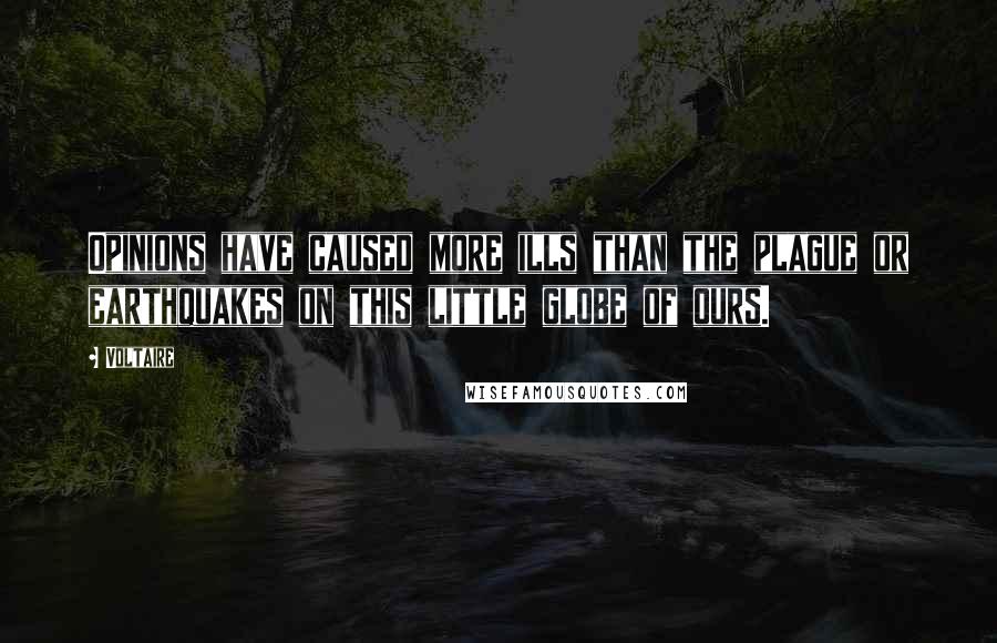 Voltaire Quotes: Opinions have caused more ills than the plague or earthquakes on this little globe of ours.