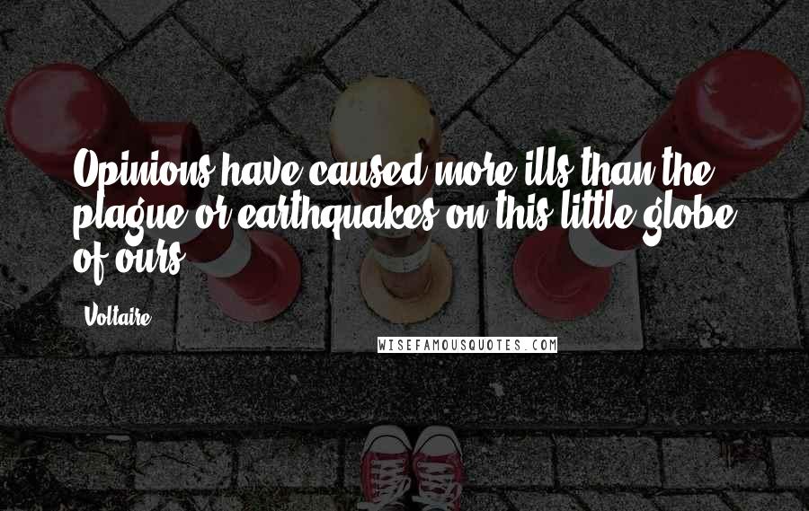 Voltaire Quotes: Opinions have caused more ills than the plague or earthquakes on this little globe of ours.