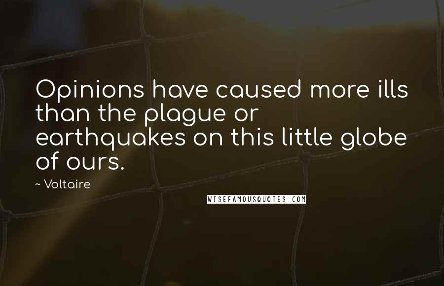 Voltaire Quotes: Opinions have caused more ills than the plague or earthquakes on this little globe of ours.