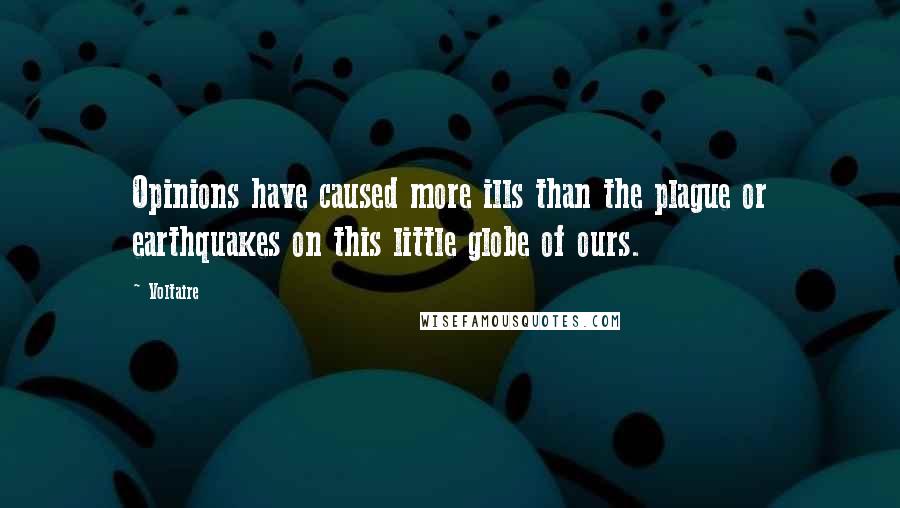 Voltaire Quotes: Opinions have caused more ills than the plague or earthquakes on this little globe of ours.