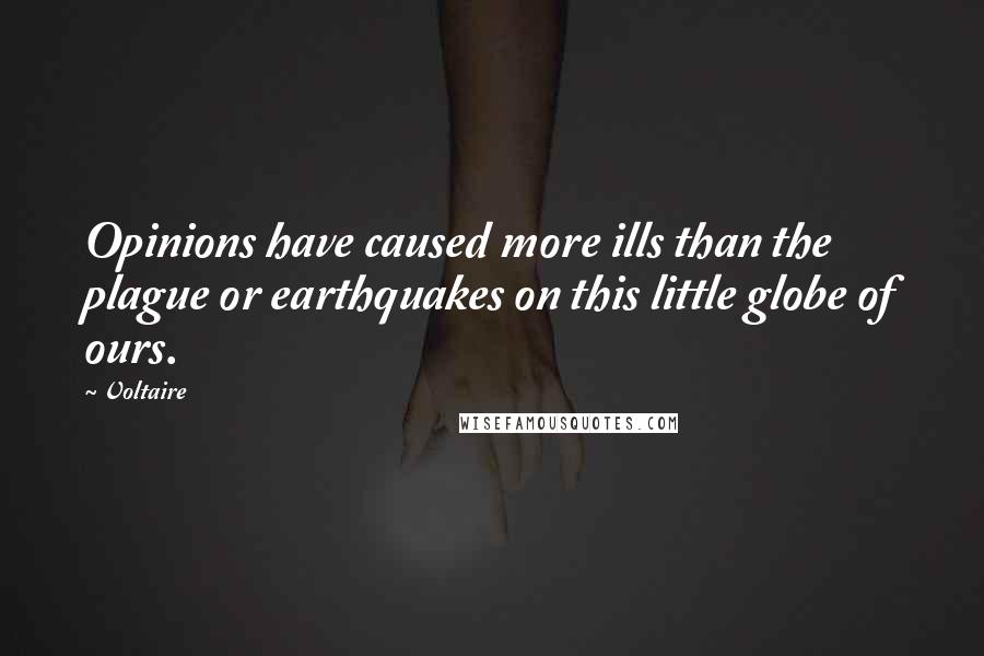 Voltaire Quotes: Opinions have caused more ills than the plague or earthquakes on this little globe of ours.