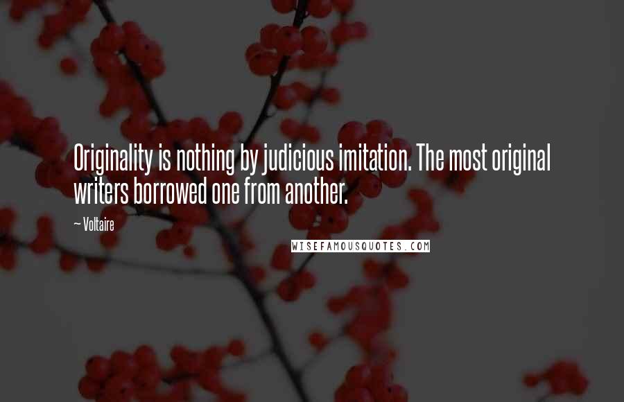 Voltaire Quotes: Originality is nothing by judicious imitation. The most original writers borrowed one from another.