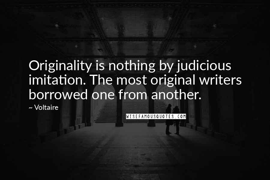 Voltaire Quotes: Originality is nothing by judicious imitation. The most original writers borrowed one from another.