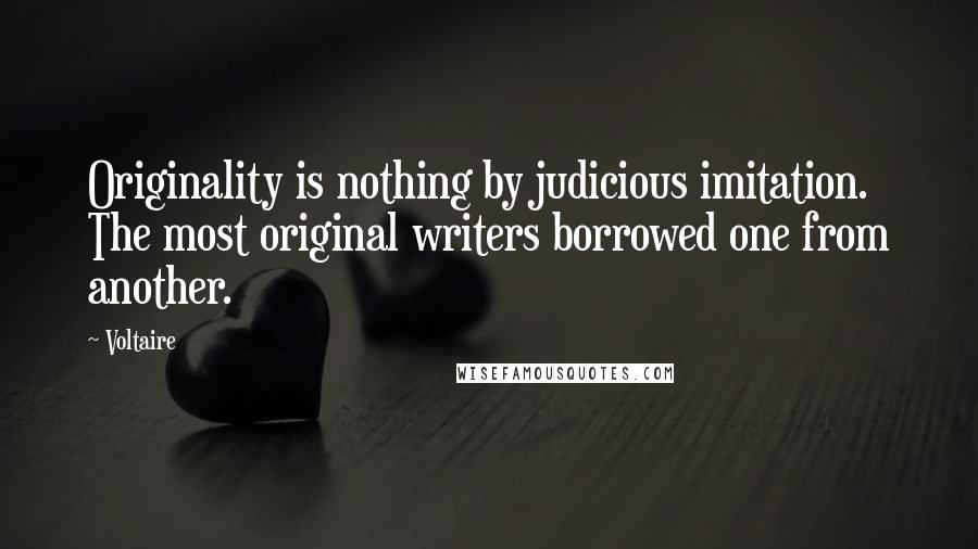 Voltaire Quotes: Originality is nothing by judicious imitation. The most original writers borrowed one from another.