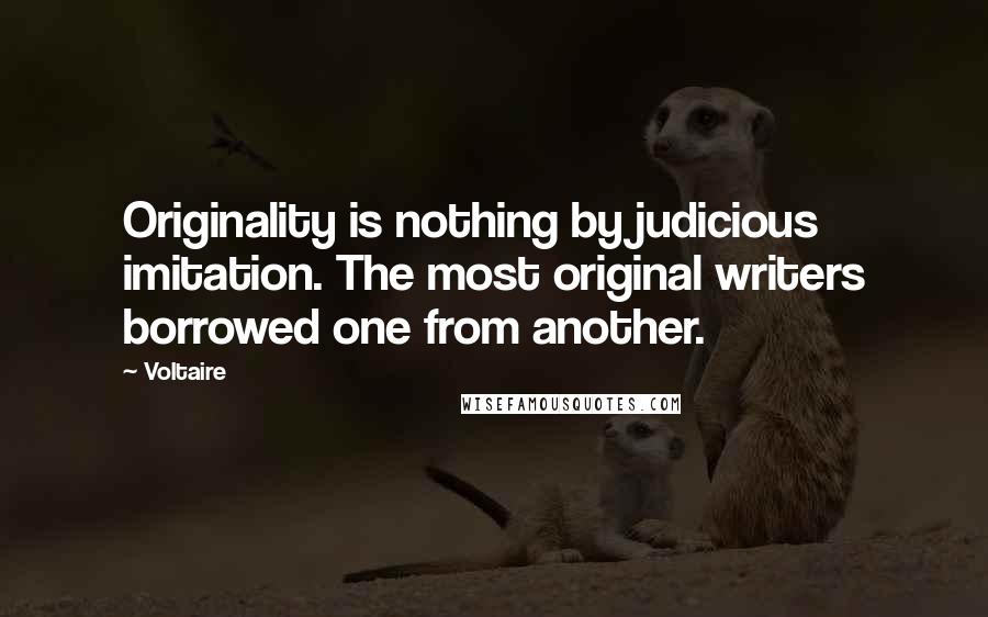 Voltaire Quotes: Originality is nothing by judicious imitation. The most original writers borrowed one from another.