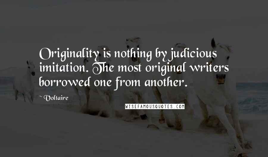 Voltaire Quotes: Originality is nothing by judicious imitation. The most original writers borrowed one from another.