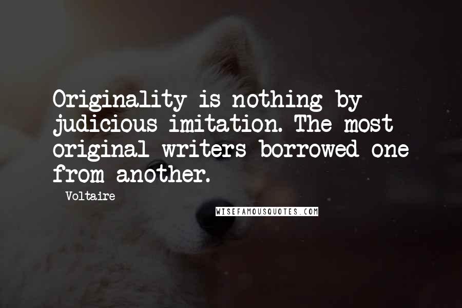 Voltaire Quotes: Originality is nothing by judicious imitation. The most original writers borrowed one from another.