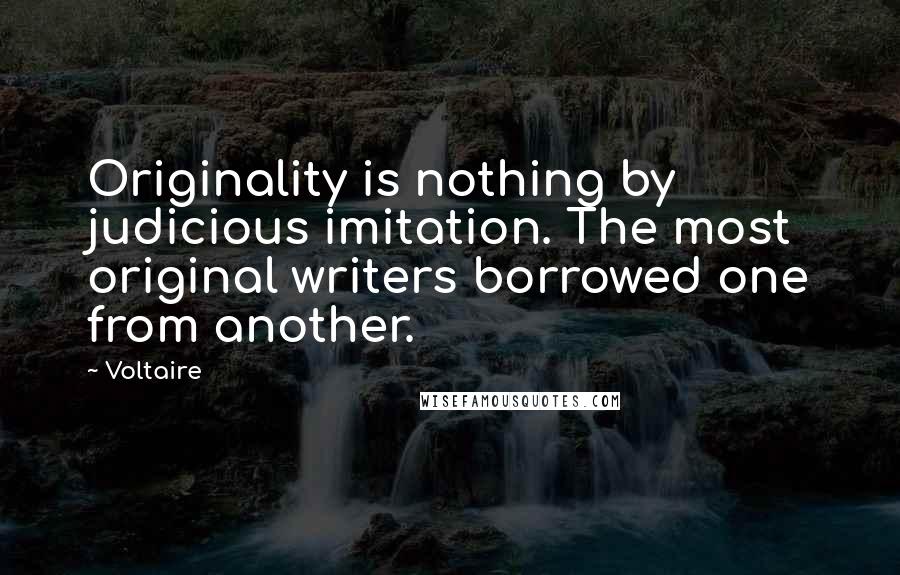 Voltaire Quotes: Originality is nothing by judicious imitation. The most original writers borrowed one from another.