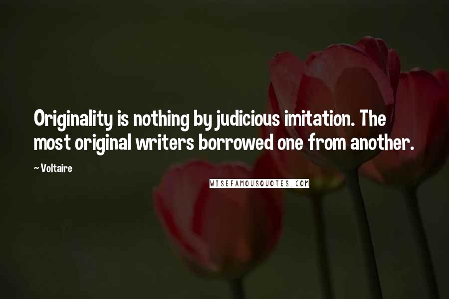 Voltaire Quotes: Originality is nothing by judicious imitation. The most original writers borrowed one from another.