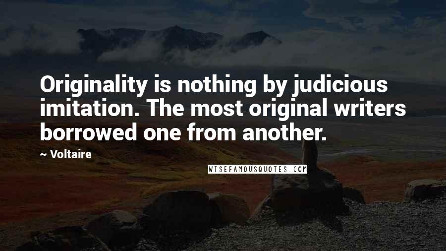 Voltaire Quotes: Originality is nothing by judicious imitation. The most original writers borrowed one from another.