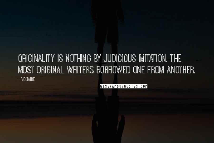 Voltaire Quotes: Originality is nothing by judicious imitation. The most original writers borrowed one from another.