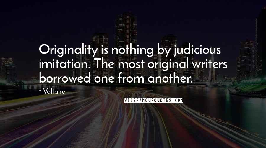 Voltaire Quotes: Originality is nothing by judicious imitation. The most original writers borrowed one from another.